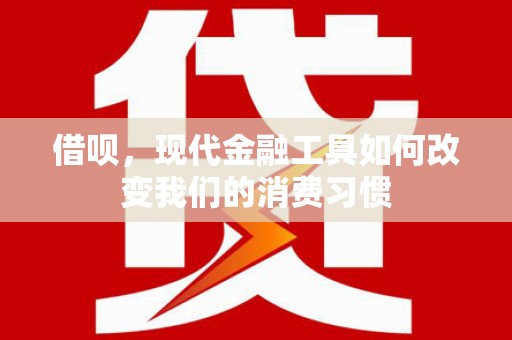 中堂借呗，现代金融工具如何改变我们的消费习惯