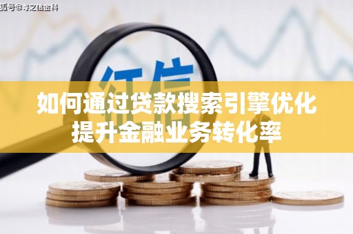 中堂如何通过贷款搜索引擎优化提升金融业务转化率
