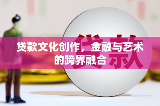 中堂贷款文化创作，金融与艺术的跨界融合