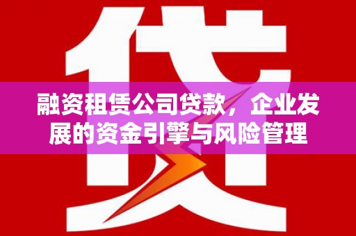 中堂融资租赁公司贷款，企业发展的资金引擎与风险管理