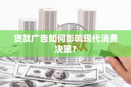 中堂贷款广告如何影响现代消费决策？