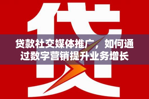 中堂贷款社交媒体推广，如何通过数字营销提升业务增长