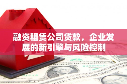 中堂融资租赁公司贷款，企业发展的新引擎与风险控制