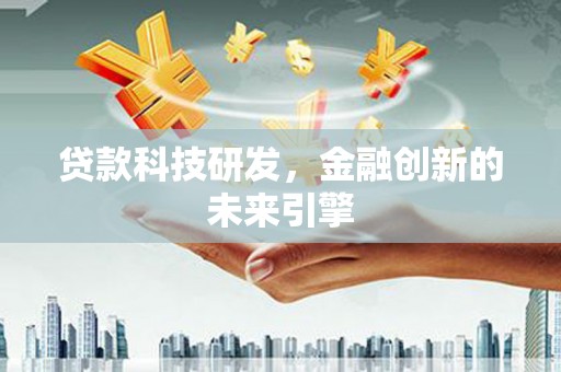 中堂贷款科技研发，金融创新的未来引擎