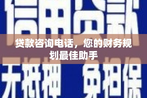 中堂贷款咨询电话，您的财务规划最佳助手