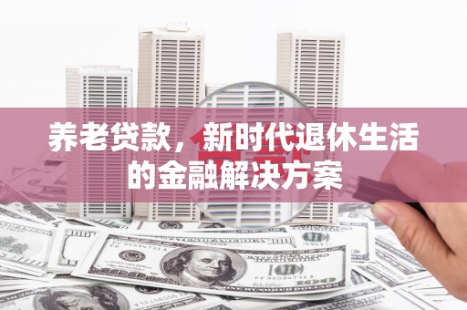 中堂养老贷款，新时代退休生活的金融解决方案