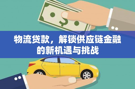 中堂物流贷款，解锁供应链金融的新机遇与挑战