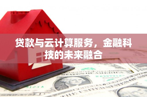 中堂贷款与云计算服务，金融科技的未来融合
