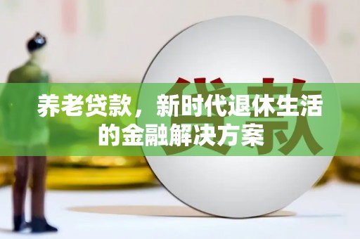 中堂养老贷款，新时代退休生活的金融解决方案