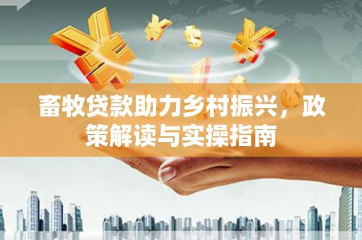 中堂畜牧贷款助力乡村振兴，政策解读与实操指南
