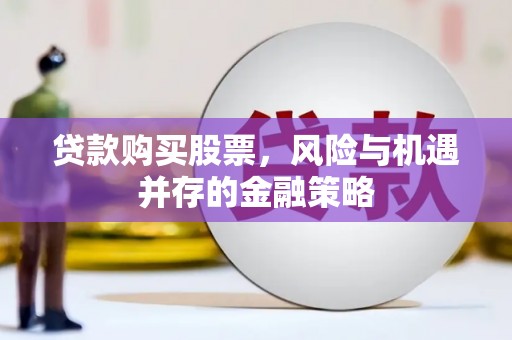 中堂贷款购买股票，风险与机遇并存的金融策略