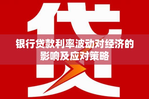中堂银行贷款利率波动对经济的影响及应对策略