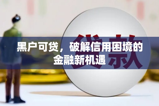 中堂黑户可贷，破解信用困境的金融新机遇