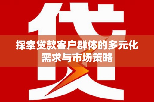 中堂探索贷款客户群体的多元化需求与市场策略