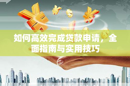 中堂如何高效完成贷款申请，全面指南与实用技巧