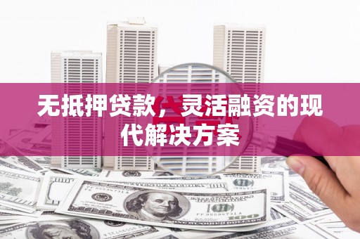 中堂无抵押贷款，灵活融资的现代解决方案