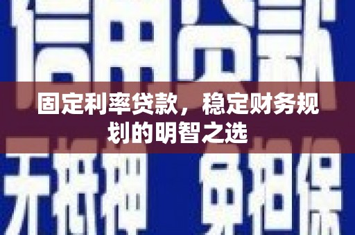 中堂固定利率贷款，稳定财务规划的明智之选