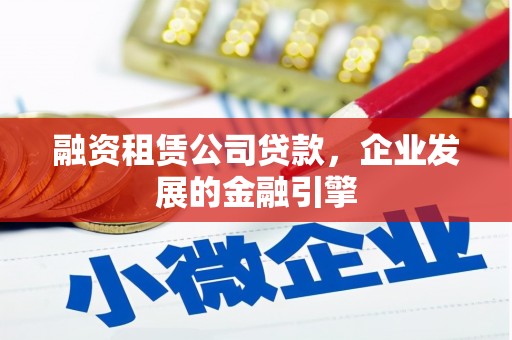 中堂融资租赁公司贷款，企业发展的金融引擎