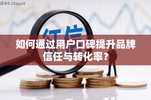 中堂如何通过用户口碑提升品牌信任与转化率？
