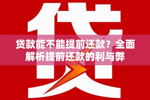 中堂贷款能不能提前还款？全面解析提前还款的利与弊