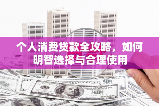 中堂个人消费贷款全攻略，如何明智选择与合理使用