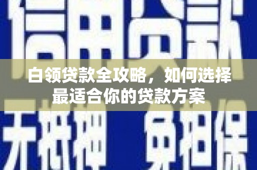 中堂白领贷款全攻略，如何选择最适合你的贷款方案